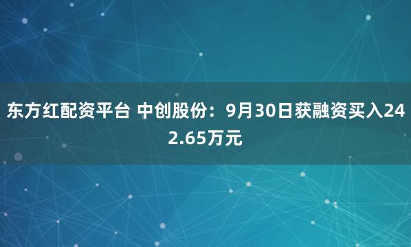 东方红配资平台 中创股份：9月30日获融资买入242.65万元