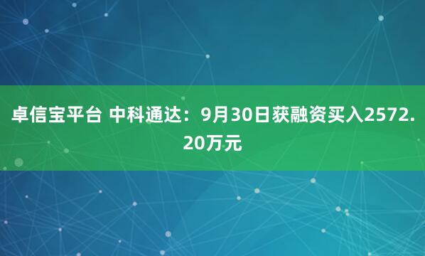 卓信宝平台 中科通达：9月30日获融资买入2572.20万元