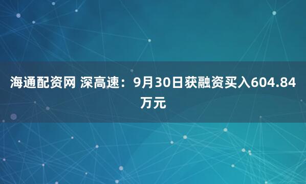 海通配资网 深高速：9月30日获融资买入604.84万元