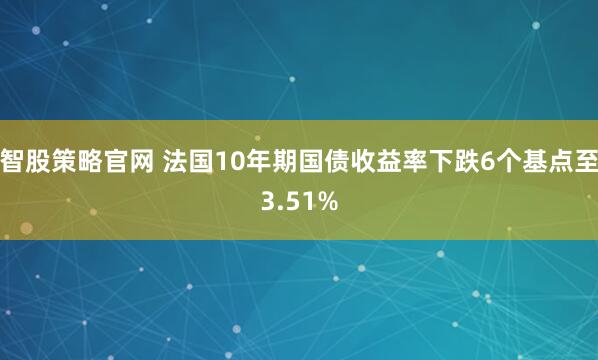 智股策略官网 法国10年期国债收益率下跌6个基点至3.51%
