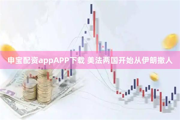 申宝配资appAPP下载 美法两国开始从伊朗撤人