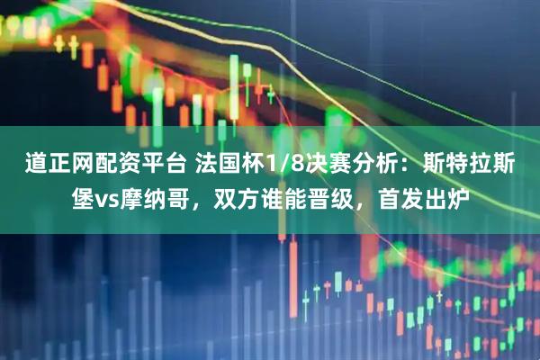 道正网配资平台 法国杯1/8决赛分析：斯特拉斯堡vs摩纳哥，双方谁能晋级，首发出炉