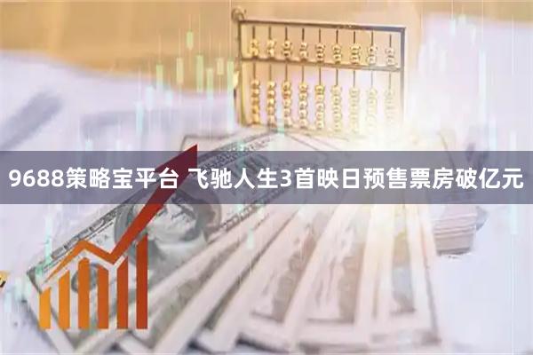 9688策略宝平台 飞驰人生3首映日预售票房破亿元