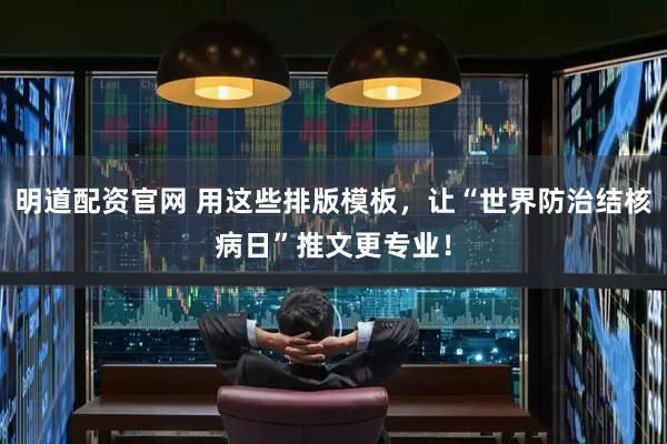 明道配资官网 用这些排版模板，让“世界防治结核病日”推文更专业！