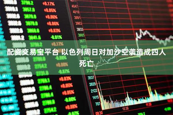 配资交易宝平台 以色列周日对加沙空袭造成四人死亡