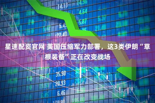 星速配资官网 美国压缩军力部署，这3类伊朗“草根装备”正在改变战场