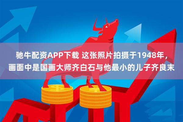 驰牛配资APP下载 这张照片拍摄于1948年，画面中是国画大师齐白石与他最小的儿子齐良末